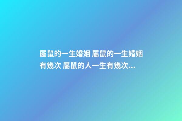 屬鼠的一生婚姻 屬鼠的一生婚姻有幾次 屬鼠的人一生有幾次婚姻，屬鼠人一生的命運婚姻-第1張-觀點-玄機派